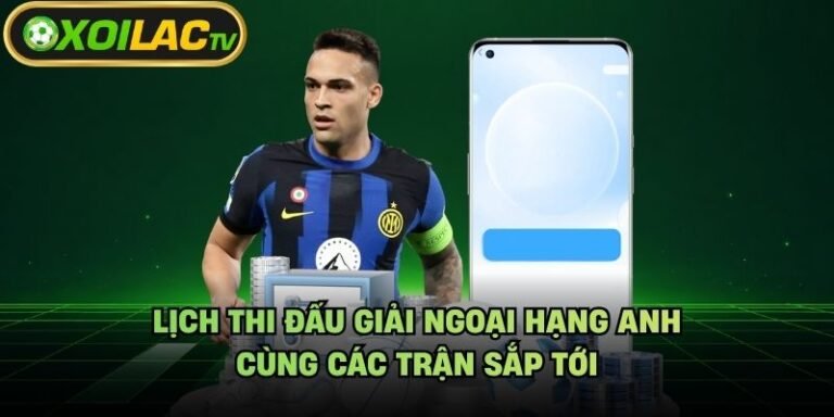 Lịch Thi Đấu Giải Ngoại Hạng Anh - Cùng Các Trận Sắp Tới