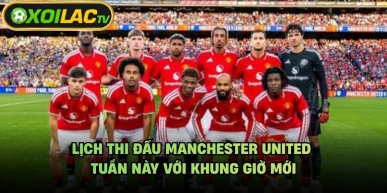 Lịch Thi Đấu Manchester United Tuần Này Với Khung Giờ Mới