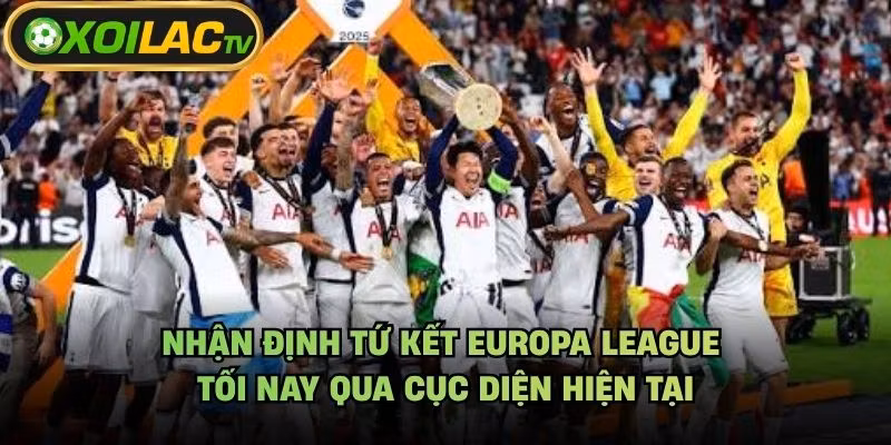 Nhận Định Tứ Kết Europa League Tối Nay Qua Cục Diện Hiện Tại