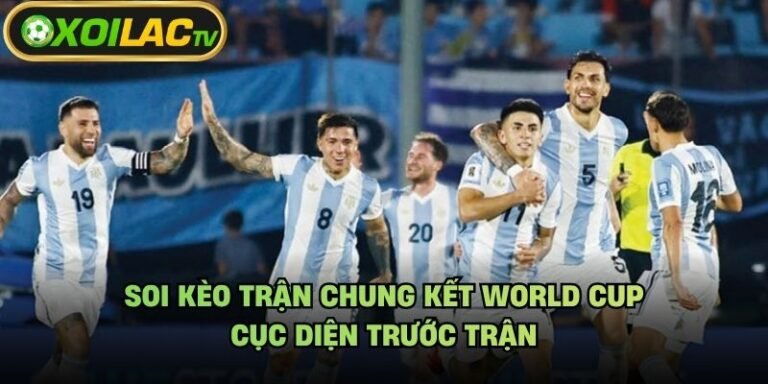 Soi Kèo Trận Chung Kết World Cup - Cục Diện Trước Trận